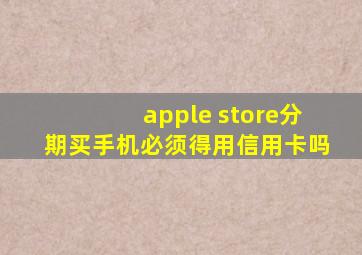 apple store分期买手机必须得用信用卡吗